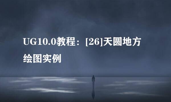 UG10.0教程：[26]天圆地方绘图实例