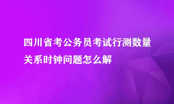 四川省考公务员考试行测数量关系时钟问题怎么解