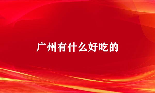 广州有什么好吃的