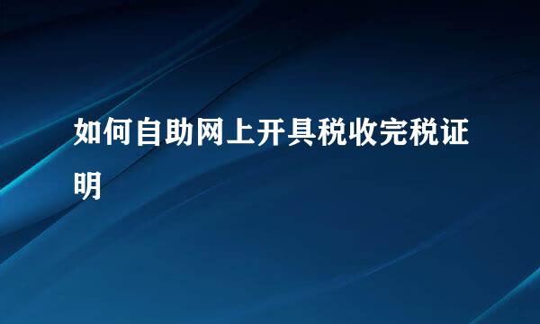 如何自助网上开具税收完税证明