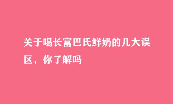 关于喝长富巴氏鲜奶的几大误区，你了解吗