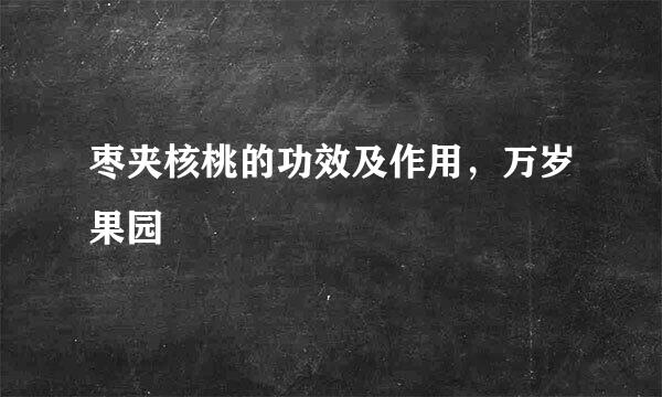 枣夹核桃的功效及作用，万岁果园