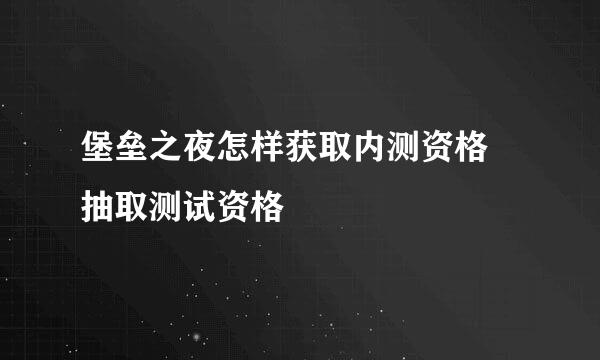 堡垒之夜怎样获取内测资格 抽取测试资格