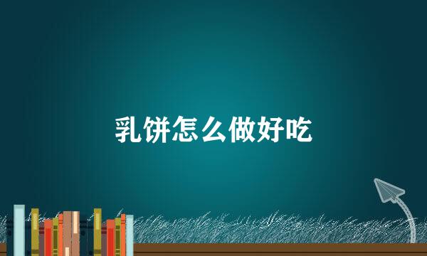 乳饼怎么做好吃