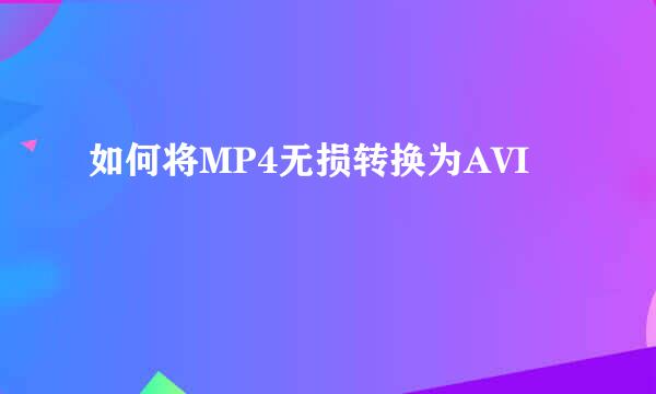 如何将MP4无损转换为AVI