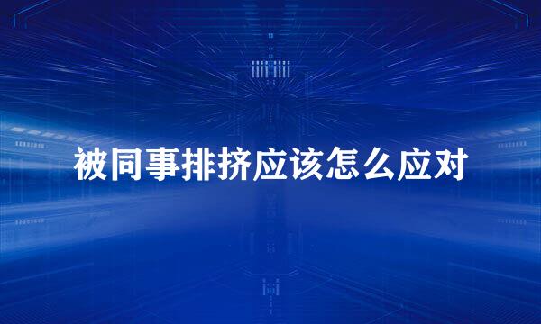被同事排挤应该怎么应对