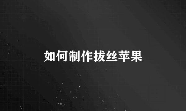 如何制作拔丝苹果