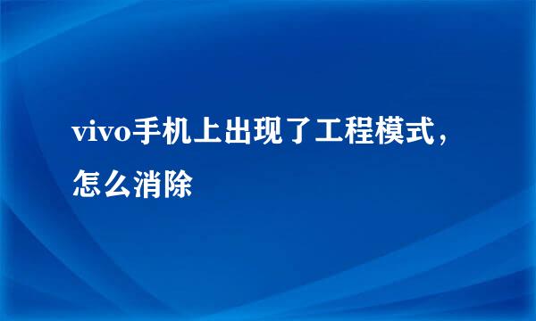 vivo手机上出现了工程模式，怎么消除