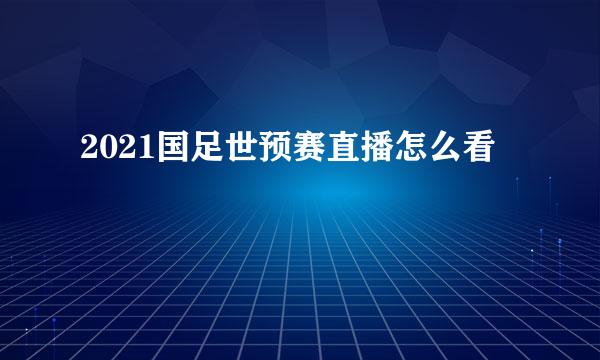2021国足世预赛直播怎么看