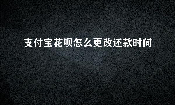 支付宝花呗怎么更改还款时间