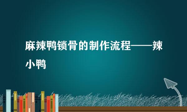 麻辣鸭锁骨的制作流程——辣小鸭