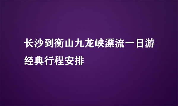 长沙到衡山九龙峡漂流一日游经典行程安排