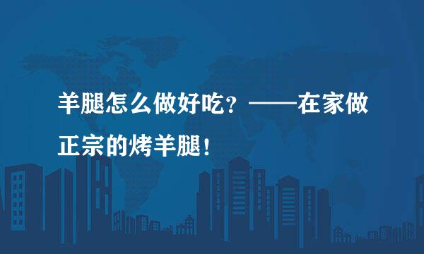 羊腿怎么做好吃？——在家做正宗的烤羊腿！
