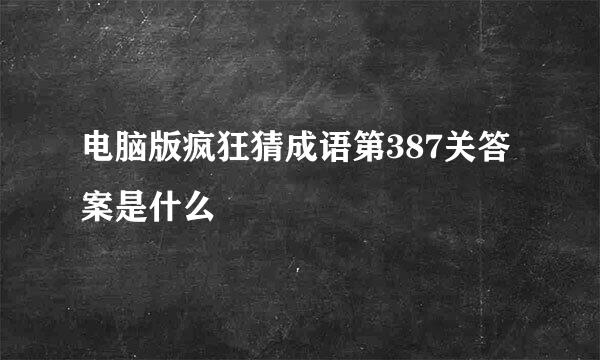 电脑版疯狂猜成语第387关答案是什么