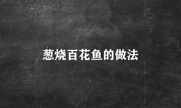 葱烧百花鱼的做法