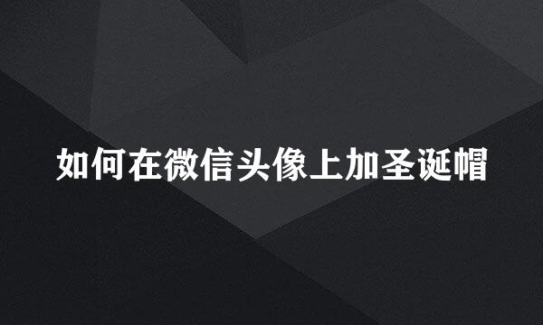 如何在微信头像上加圣诞帽