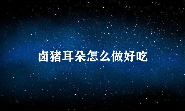 卤猪耳朵怎么做好吃