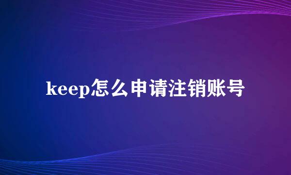 keep怎么申请注销账号