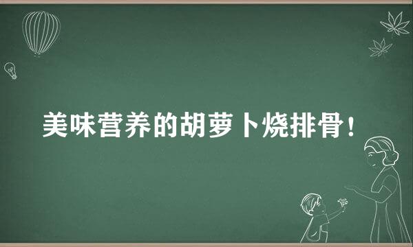 美味营养的胡萝卜烧排骨！