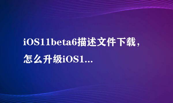 iOS11beta6描述文件下载,怎么升级iOS11beta6