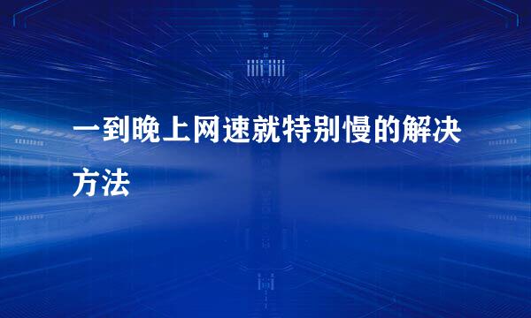 一到晚上网速就特别慢的解决方法