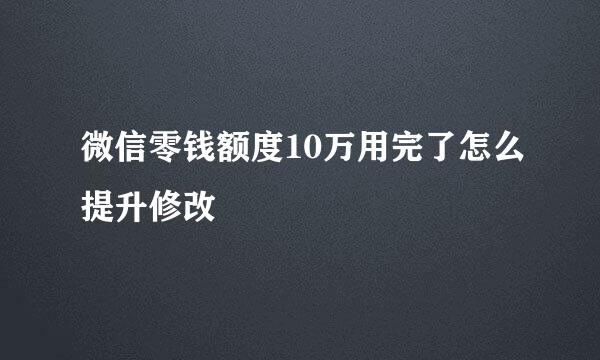 微信零钱额度10万用完了怎么提升修改