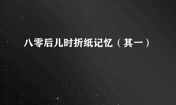 八零后儿时折纸记忆（其一）