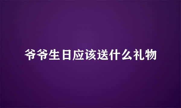 爷爷生日应该送什么礼物