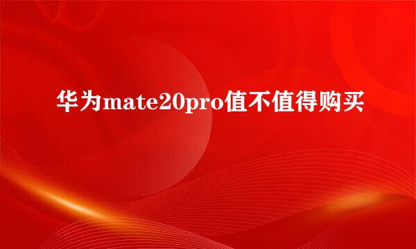 华为mate20pro值不值得购买