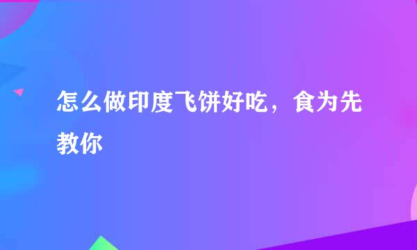 怎么做印度飞饼好吃，食为先教你