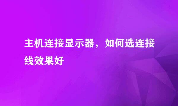 主机连接显示器，如何选连接线效果好