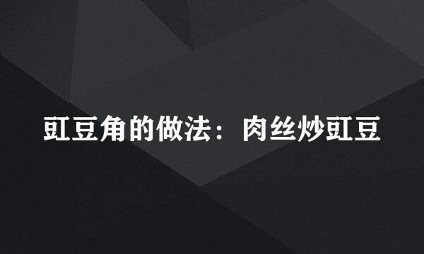 豇豆角的做法：肉丝炒豇豆