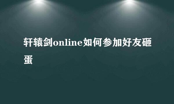 轩辕剑online如何参加好友砸蛋