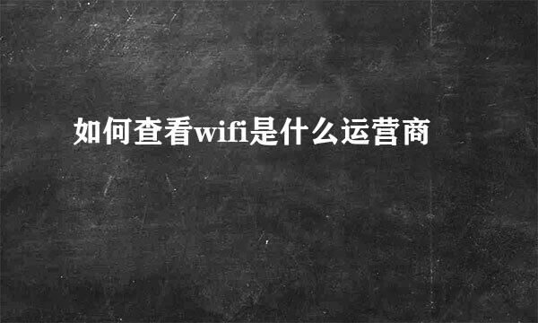 如何查看wifi是什么运营商