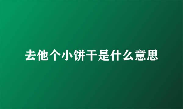 去他个小饼干是什么意思