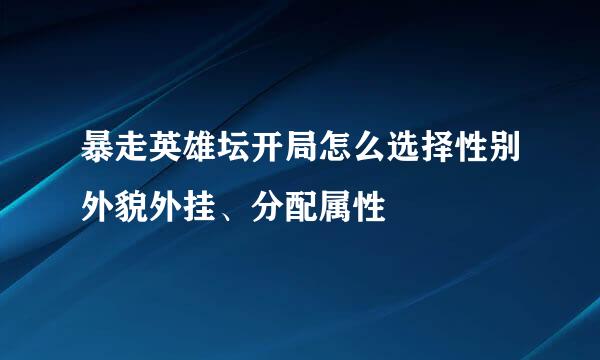 暴走英雄坛开局怎么选择性别外貌外挂、分配属性