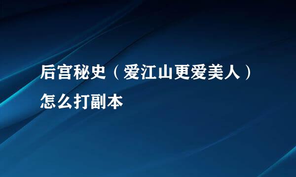 后宫秘史（爱江山更爱美人）怎么打副本