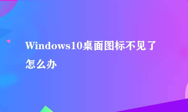 Windows10桌面图标不见了怎么办