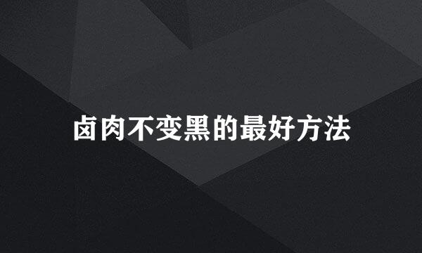 卤肉不变黑的最好方法