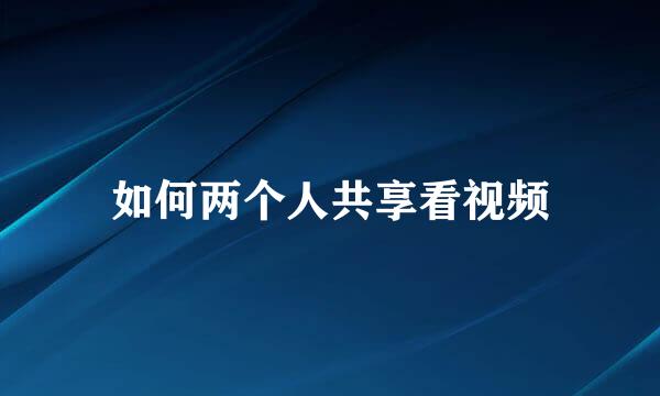 如何两个人共享看视频