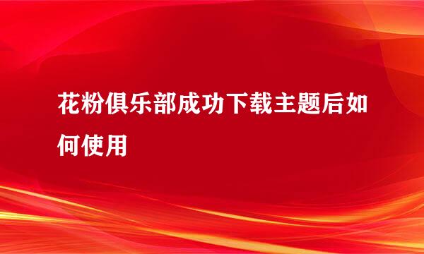 花粉俱乐部成功下载主题后如何使用