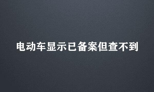 电动车显示已备案但查不到