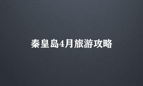 秦皇岛4月旅游攻略