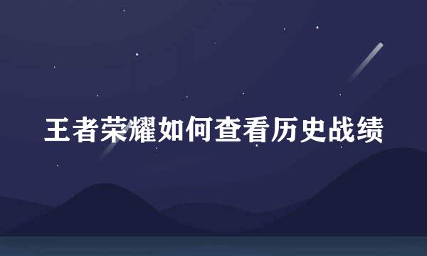 王者荣耀如何查看历史战绩