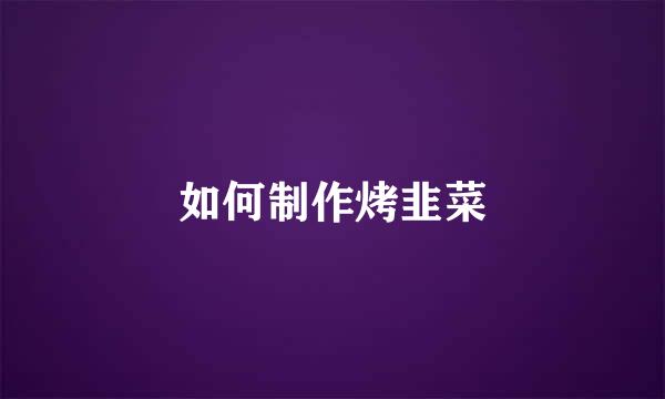如何制作烤韭菜