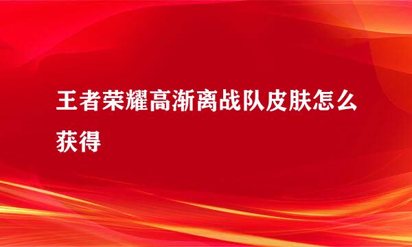 王者荣耀高渐离战队皮肤怎么获得