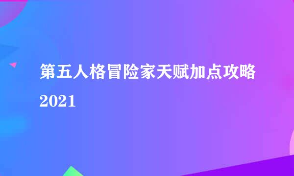 第五人格冒险家天赋加点攻略2021