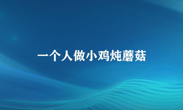 一个人做小鸡炖蘑菇