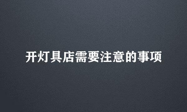 开灯具店需要注意的事项