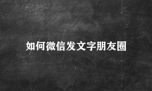 如何微信发文字朋友圈